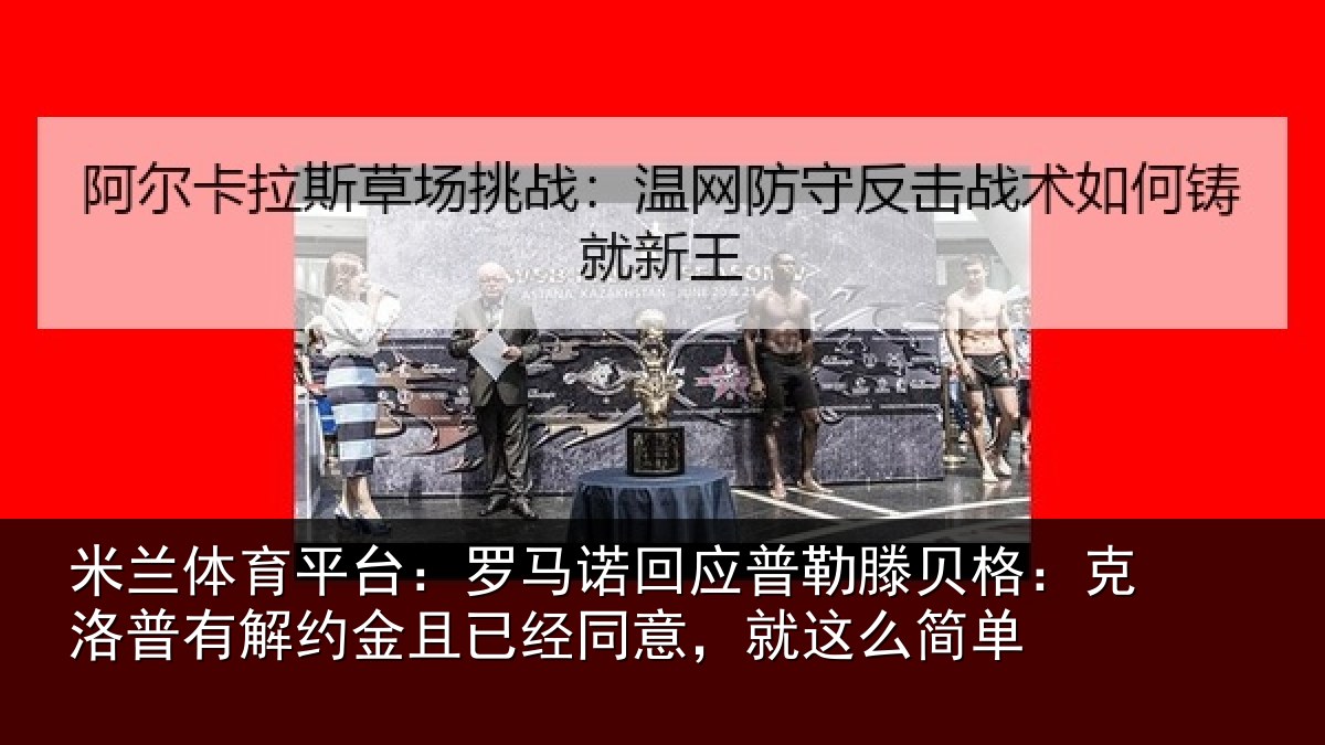 米兰体育平台:罗马相关情况:克洛相关情况同意,就这么简单