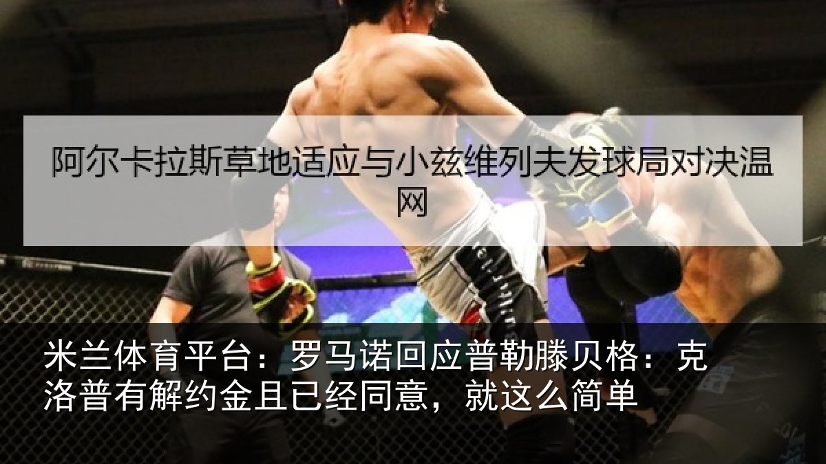 米兰体育平台:罗马相关情况:克洛相关情况同意,就这么简单