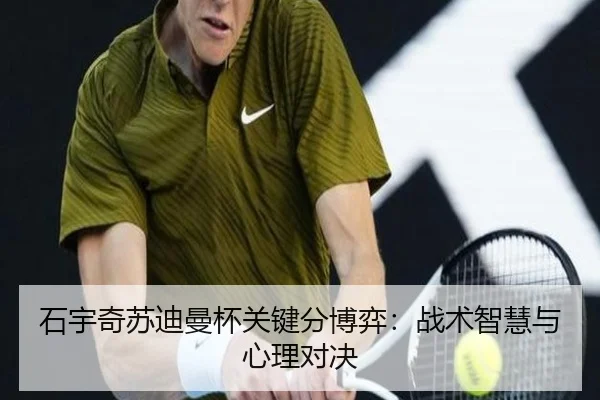 石宇奇苏迪曼杯关键分博弈：战术智慧与心理对决