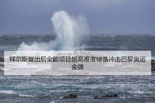 拜尔斯复出后全能项目超高难度储备冲击巴黎奥运金牌