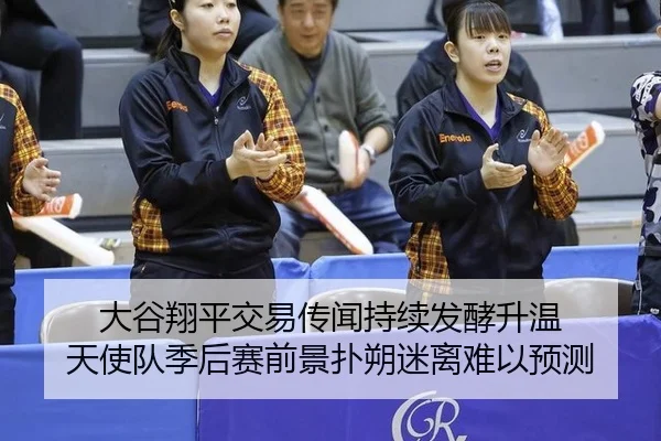 大谷翔平交易传闻持续发酵升温 天使队季后赛前景扑朔迷离难以预测