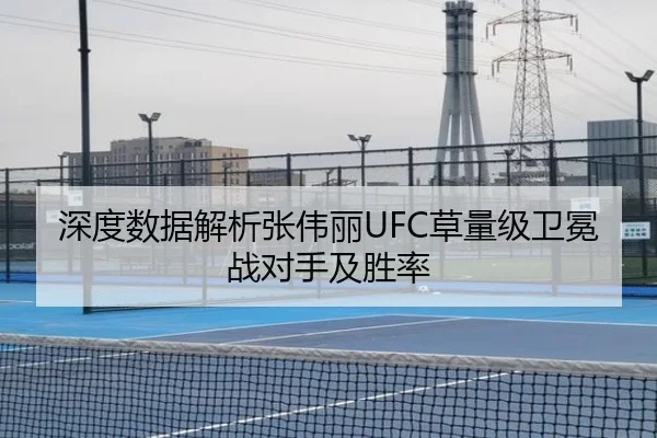 深度数据解析张伟丽UFC草量级卫冕战对手及胜率