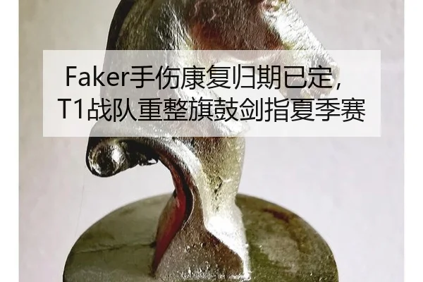 Faker手伤康复归期已定，T1战队重整旗鼓剑指夏季赛