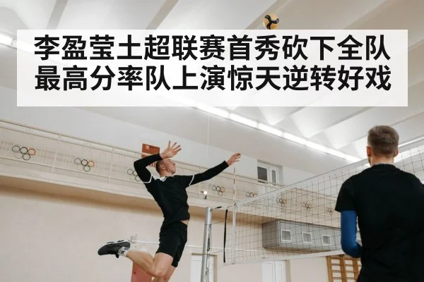 李盈莹土超联赛首秀砍下全队最高分率队上演惊天逆转好戏