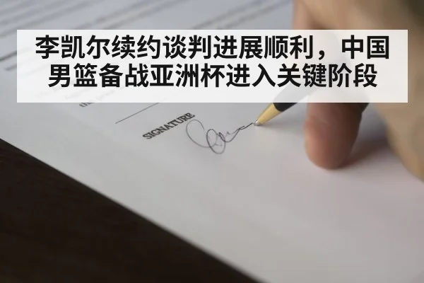 李凯尔续约谈判进展顺利,中国男篮备战亚洲杯进入关键阶段