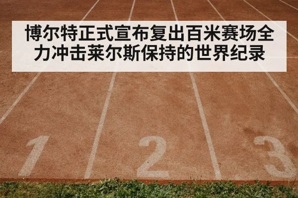 博尔特正式宣布复出百米赛场全力冲击莱尔斯保持的世界纪录