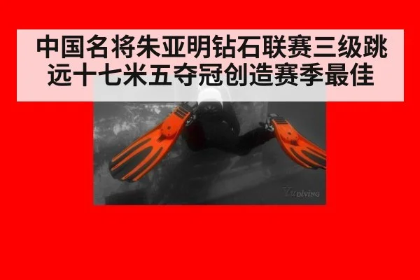 中国名将朱亚明钻石联赛三级跳远十七米五夺冠创造赛季最佳